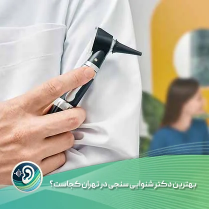 بهترین دکتر شنوایی‌ سنجی در تهران کجاست؟